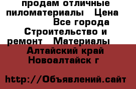 продам отличные пиломатериалы › Цена ­ 40 000 - Все города Строительство и ремонт » Материалы   . Алтайский край,Новоалтайск г.